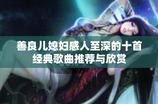 善良儿媳妇感人至深的十首经典歌曲推荐与欣赏