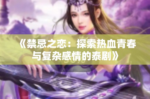 《禁忌之恋：探索热血青春与复杂感情的泰剧》