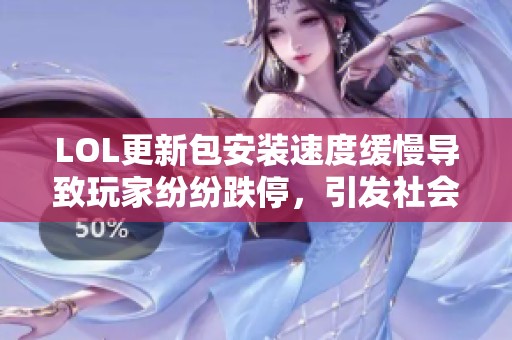 LOL更新包安装速度缓慢导致玩家纷纷跌停，引发社会关注