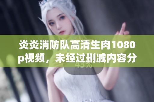炎炎消防队高清生肉1080p视频，未经过删减内容分享