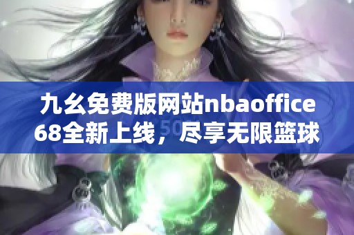 九幺免费版网站nbaoffice68全新上线，尽享无限篮球精彩内容