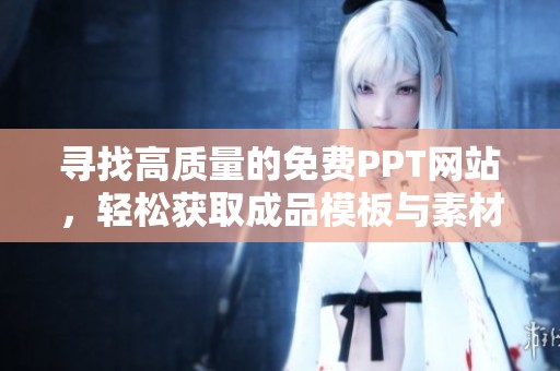 寻找高质量的免费PPT网站，轻松获取成品模板与素材