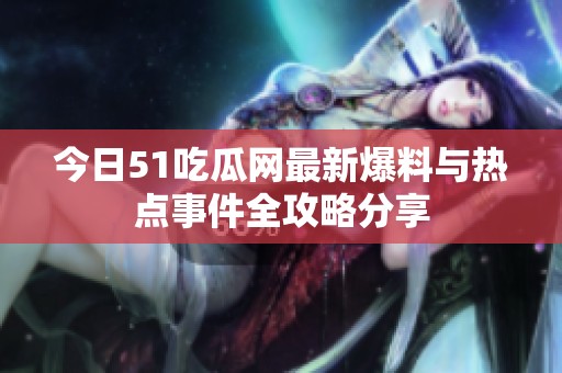 今日51吃瓜网最新爆料与热点事件全攻略分享