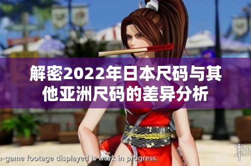 解密2022年日本尺码与其他亚洲尺码的差异分析