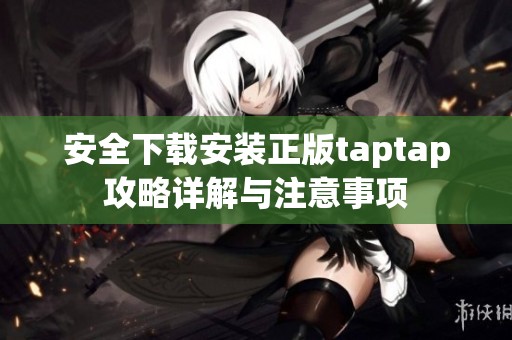 安全下载安装正版taptap攻略详解与注意事项