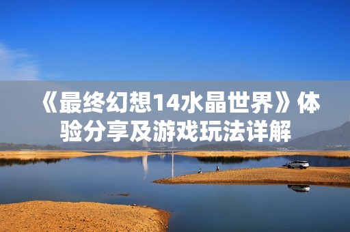 《最终幻想14水晶世界》体验分享及游戏玩法详解