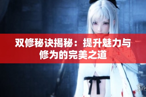 双修秘诀揭秘：提升魅力与修为的完美之道