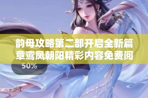 韵母攻略第二部开启全新篇章鸾凤朝阳精彩内容免费阅读