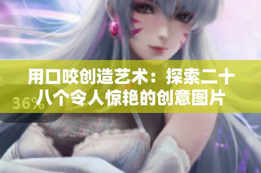 用口咬创造艺术：探索二十八个令人惊艳的创意图片