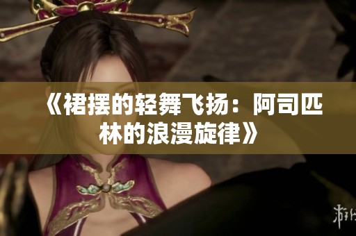 《裙摆的轻舞飞扬：阿司匹林的浪漫旋律》