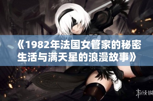 《1982年法国女管家的秘密生活与满天星的浪漫故事》