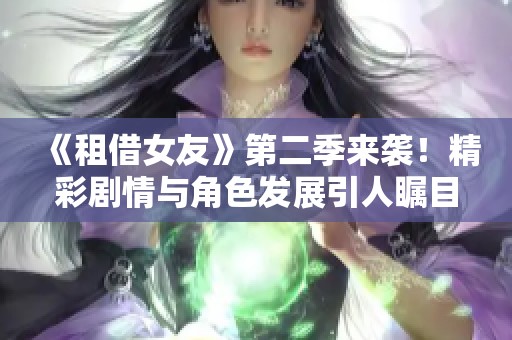 《租借女友》第二季来袭！精彩剧情与角色发展引人瞩目