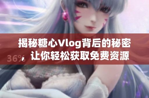 揭秘糖心Vlog背后的秘密，让你轻松获取免费资源