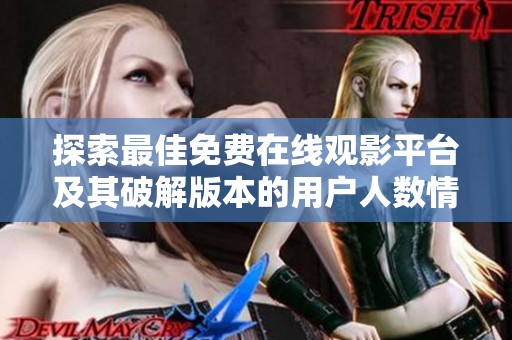探索最佳免费在线观影平台及其破解版本的用户人数情况