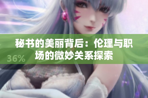秘书的美丽背后：伦理与职场的微妙关系探索