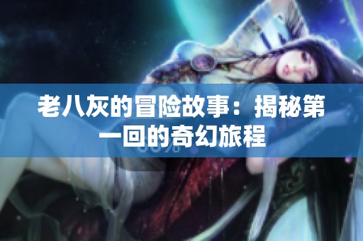 老八灰的冒险故事：揭秘第一回的奇幻旅程