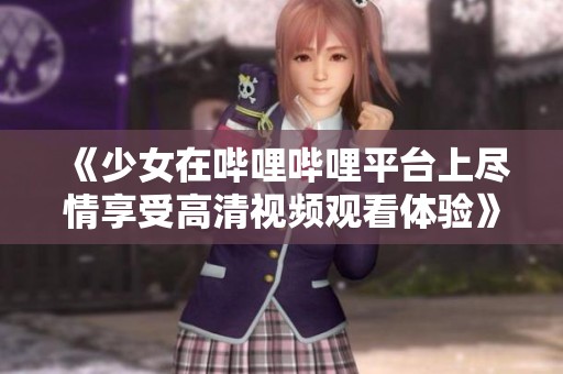 《少女在哔哩哔哩平台上尽情享受高清视频观看体验》
