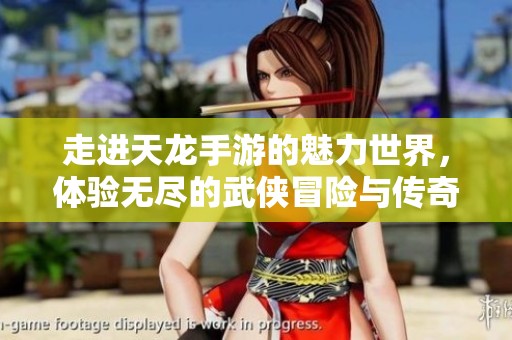 走进天龙手游的魅力世界，体验无尽的武侠冒险与传奇故事