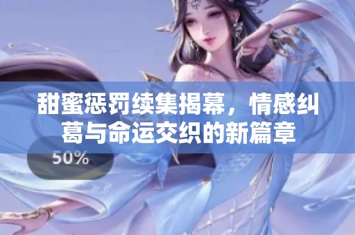 甜蜜惩罚续集揭幕，情感纠葛与命运交织的新篇章