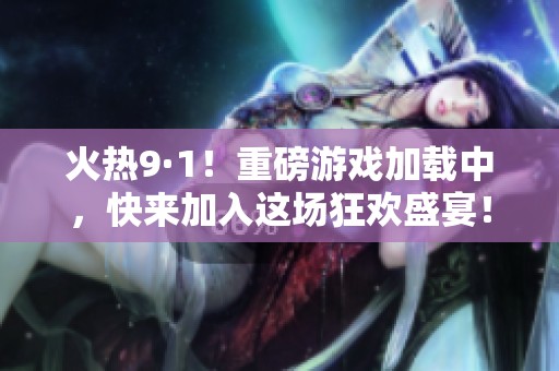 火热9·1！重磅游戏加载中，快来加入这场狂欢盛宴！