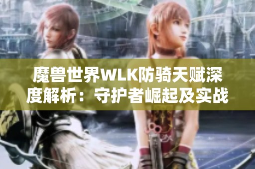 魔兽世界WLK防骑天赋深度解析：守护者崛起及实战策略揭秘