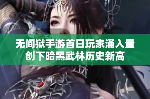 无间狱手游首日玩家涌入量创下暗黑武林历史新高