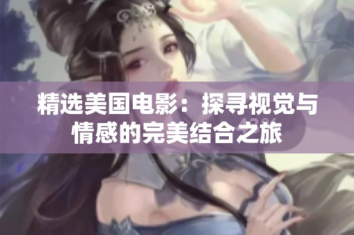 精选美国电影：探寻视觉与情感的完美结合之旅