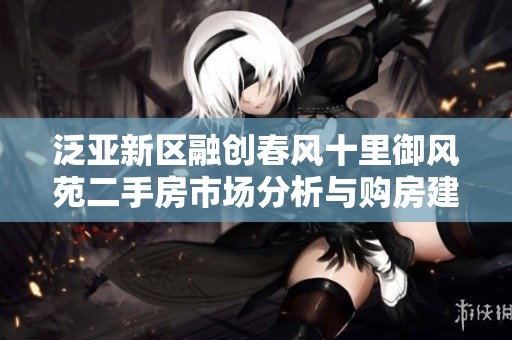 泛亚新区融创春风十里御风苑二手房市场分析与购房建议