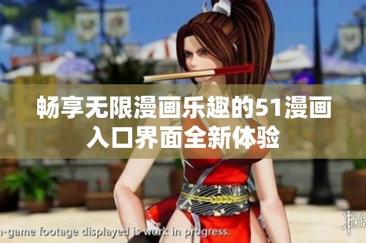 畅享无限漫画乐趣的51漫画入口界面全新体验