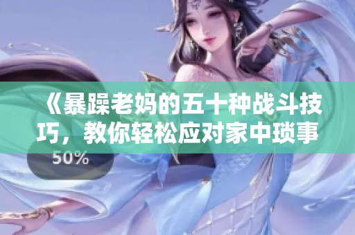 《暴躁老妈的五十种战斗技巧，教你轻松应对家中琐事》