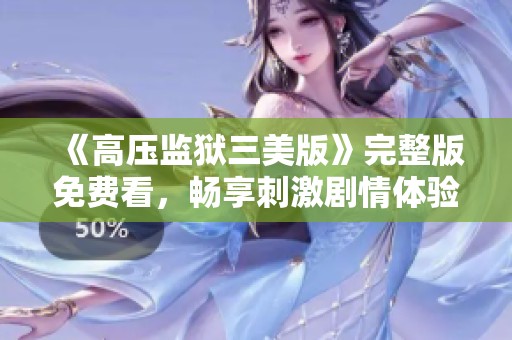 《高压监狱三美版》完整版免费看，畅享刺激剧情体验