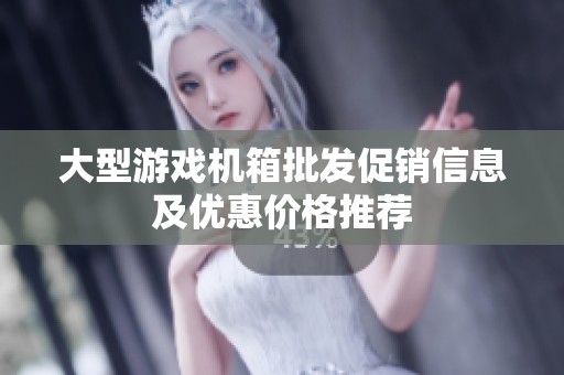 大型游戏机箱批发促销信息及优惠价格推荐