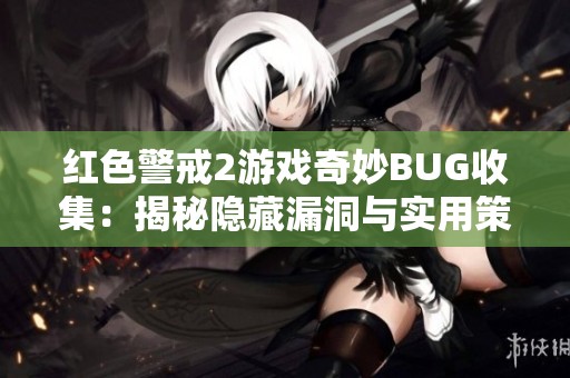红色警戒2游戏奇妙BUG收集：揭秘隐藏漏洞与实用策略指南