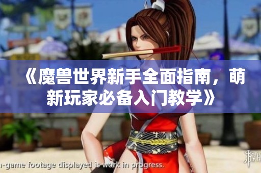 《魔兽世界新手全面指南，萌新玩家必备入门教学》
