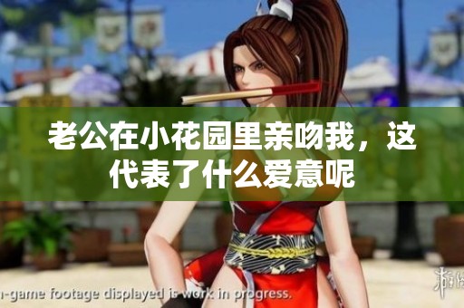 老公在小花园里亲吻我，这代表了什么爱意呢