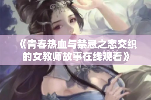 《青春热血与禁忌之恋交织的女教师故事在线观看》