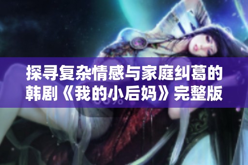 探寻复杂情感与家庭纠葛的韩剧《我的小后妈》完整版观后感