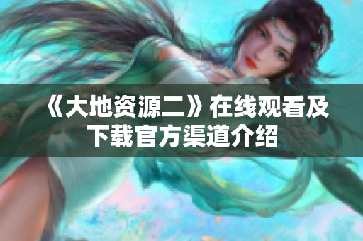《大地资源二》在线观看及下载官方渠道介绍