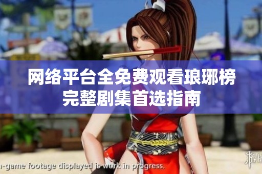 网络平台全免费观看琅琊榜完整剧集首选指南