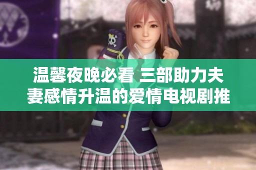 温馨夜晚必看 三部助力夫妻感情升温的爱情电视剧推荐