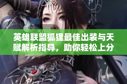 英雄联盟狐狸最佳出装与天赋解析指导，助你轻松上分