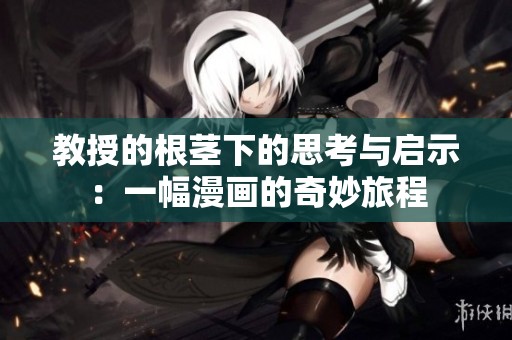 教授的根茎下的思考与启示：一幅漫画的奇妙旅程