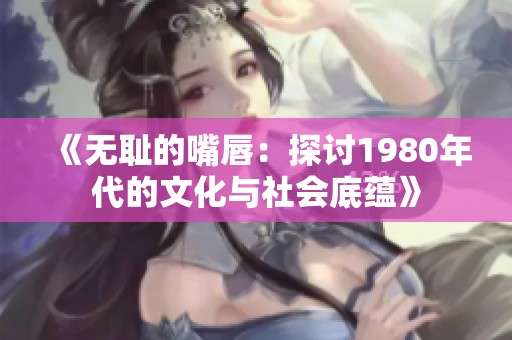 《无耻的嘴唇：探讨1980年代的文化与社会底蕴》