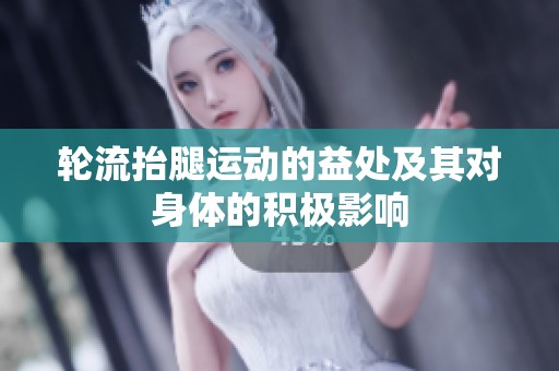 轮流抬腿运动的益处及其对身体的积极影响