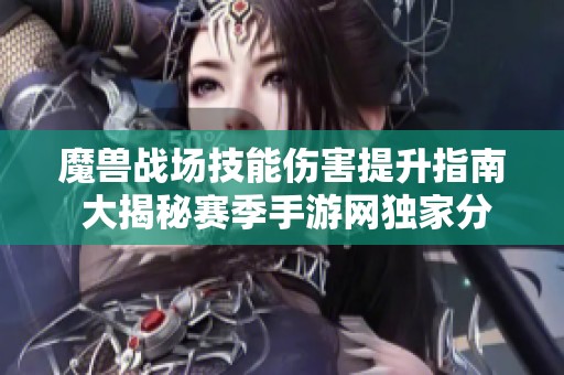 魔兽战场技能伤害提升指南 大揭秘赛季手游网独家分享