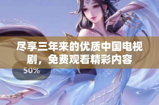 尽享三年来的优质中国电视剧，免费观看精彩内容