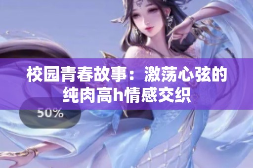 校园青春故事：激荡心弦的纯肉高h情感交织