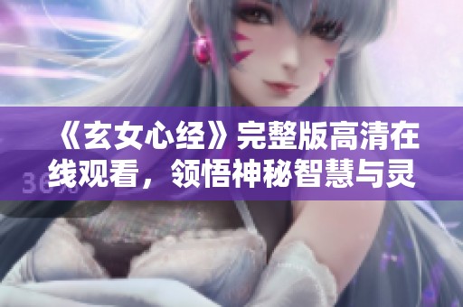 《玄女心经》完整版高清在线观看，领悟神秘智慧与灵性启迪