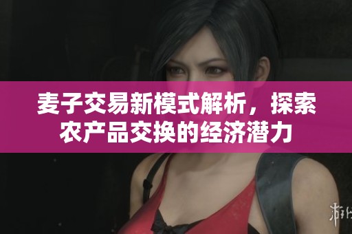 麦子交易新模式解析，探索农产品交换的经济潜力