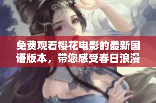 免费观看樱花电影的最新国语版本，带您感受春日浪漫